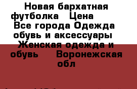 Новая бархатная футболка › Цена ­ 890 - Все города Одежда, обувь и аксессуары » Женская одежда и обувь   . Воронежская обл.